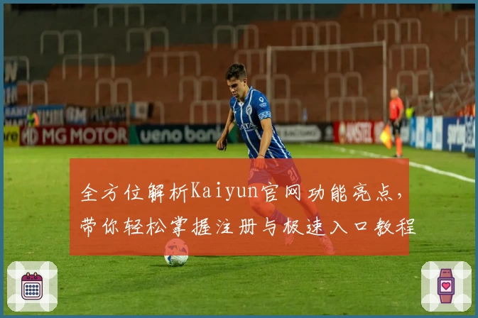 全方位解析Kaiyun官网功能亮点，带你轻松掌握注册与极速入口教程