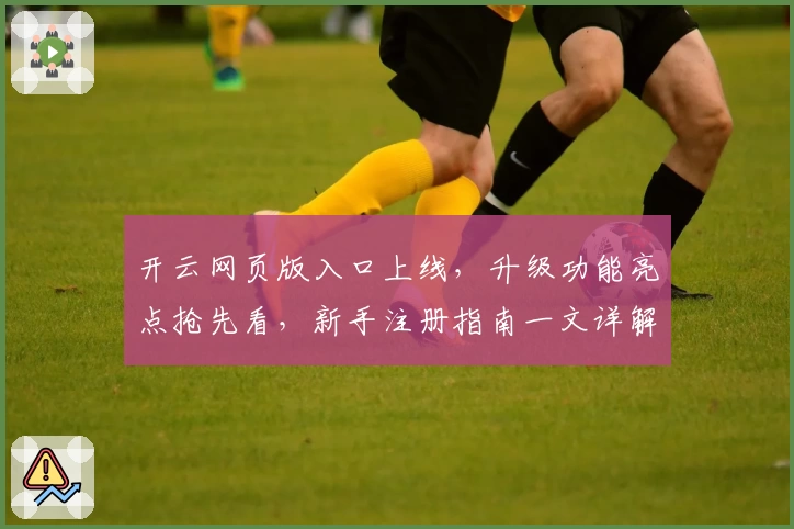 开云网页版入口上线，升级功能亮点抢先看，新手注册指南一文详解