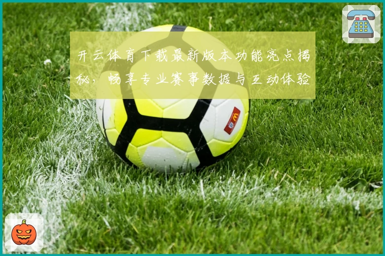 开云体育下载最新版本功能亮点揭秘，畅享专业赛事数据与互动体验