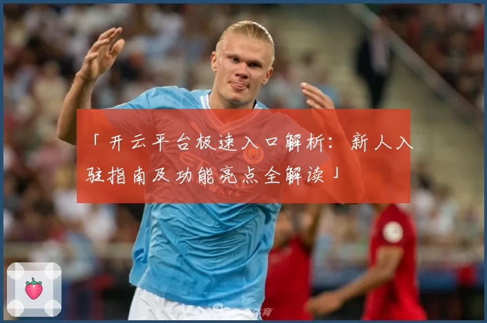 「开云平台极速入口解析：新人入驻指南及功能亮点全解读」