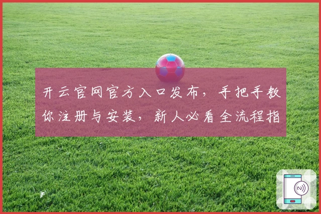 开云官网官方入口发布，手把手教你注册与安装，新人必看全流程指南