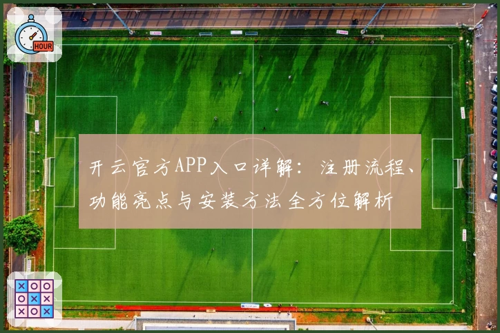 开云官方APP入口详解：注册流程、功能亮点与安装方法全方位解析