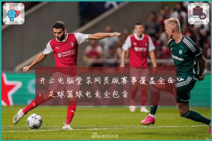 开云电脑登录网页版赛事覆盖全面，足球篮球电竞全包含