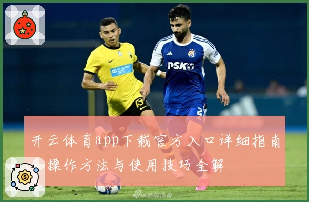 开云体育app下载官方入口详细指南，操作方法与使用技巧全解