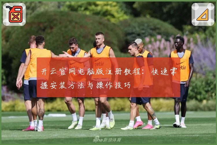 开云官网电脑版注册教程：快速掌握安装方法与操作技巧