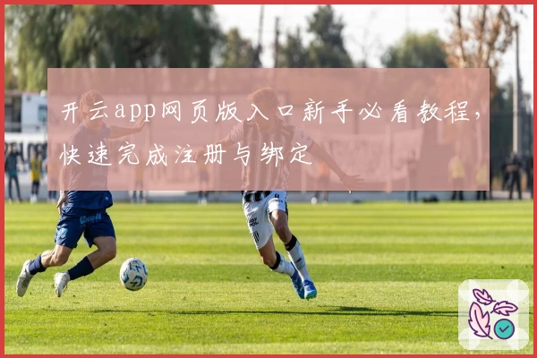 开云app网页版入口新手必看教程，快速完成注册与绑定