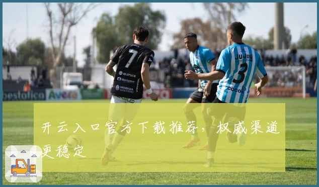 开云入口官方下载推荐,权威渠道更稳定