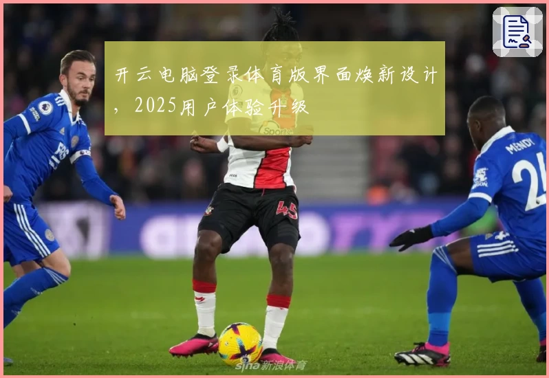 开云电脑登录体育版界面焕新设计，2025用户体验升级