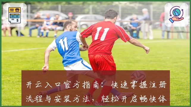 开云入口官方指南:快速掌握注册流程与安装方法,轻松开启畅快体验之旅