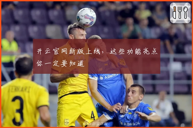 开云官网新版上线，这些功能亮点你一定要知道