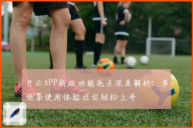 开云APP新版功能亮点深度解析：多场景使用体验让你轻松上手
