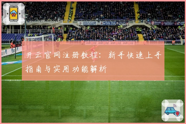 开云官网注册教程：新手快速上手指南与实用功能解析