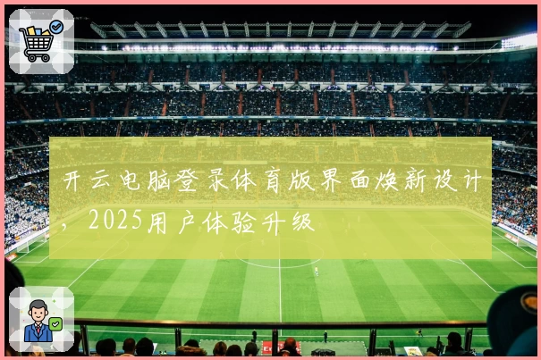 开云电脑登录体育版界面焕新设计，2025用户体验升级