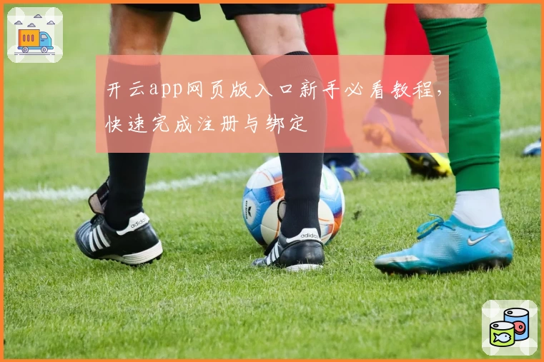 开云app网页版入口新手必看教程,快速完成注册与绑定