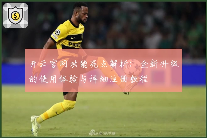 开云官网功能亮点解析：全新升级的使用体验与详细注册教程