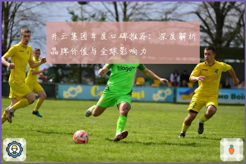 开云集团年度口碑推荐:深度解析品牌价值与全球影响力