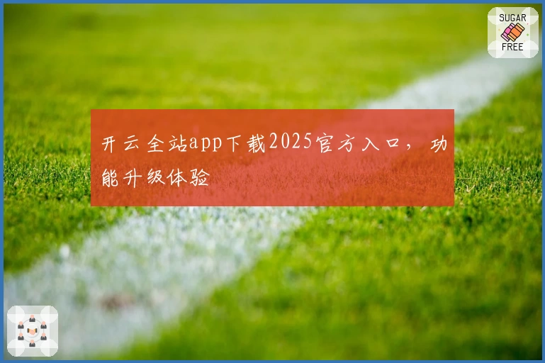 开云全站app下载2025官方入口，功能升级体验