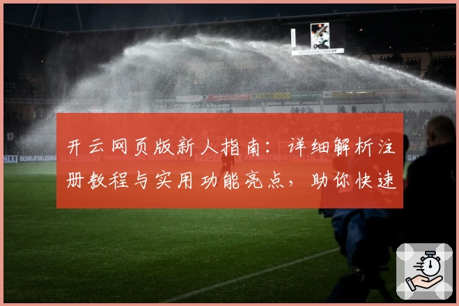 开云网页版新人指南：详细解析注册教程与实用功能亮点，助你快速上手体验