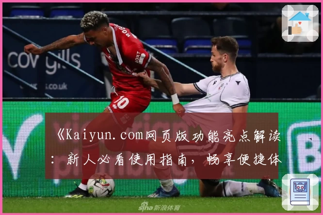 《Kaiyun.com网页版功能亮点解读:新人必看使用指南,畅享便捷体验》