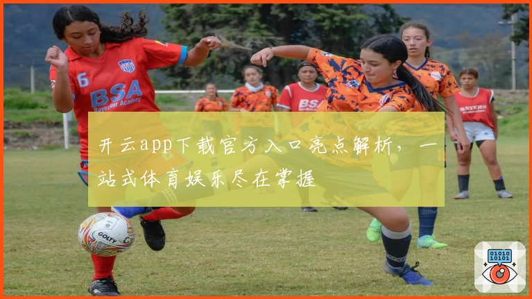 开云app下载官方入口亮点解析,一站式体育娱乐尽在掌握