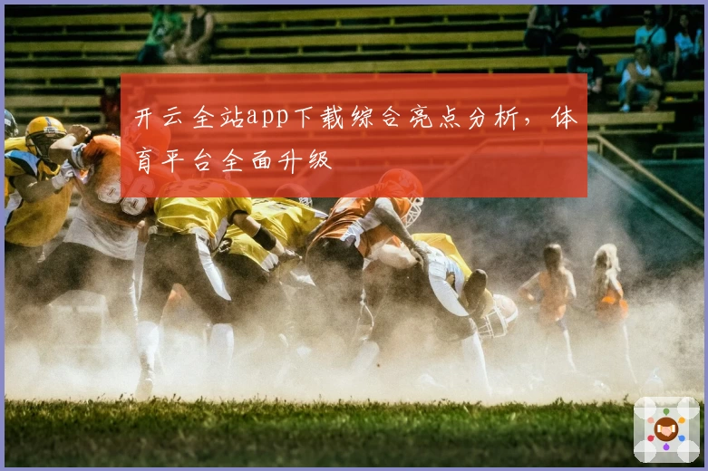开云全站app下载综合亮点分析，体育平台全面升级