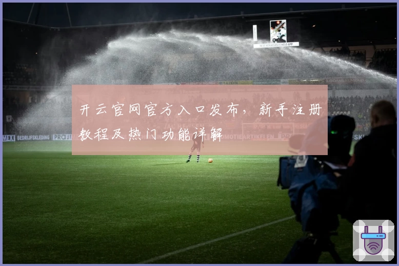 开云官网官方入口发布，新手注册教程及热门功能详解