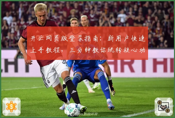 开云网页版登录指南：新用户快速上手教程，三分钟教你玩转核心功能