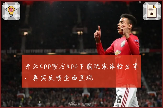 开云app官方app下载玩家体验分享，真实反馈全面呈现