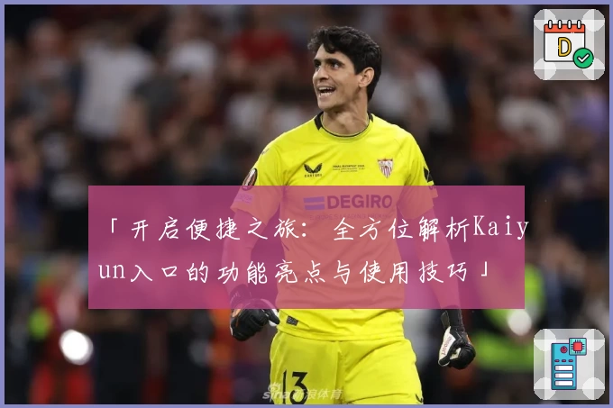 「开启便捷之旅：全方位解析Kaiyun入口的功能亮点与使用技巧」
