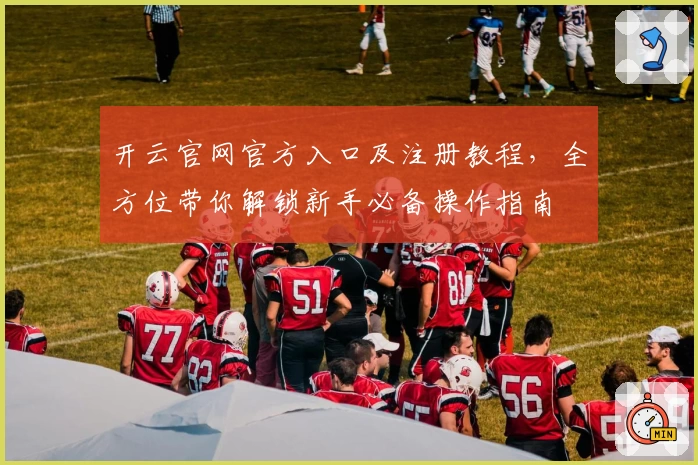 开云官网官方入口及注册教程，全方位带你解锁新手必备操作指南