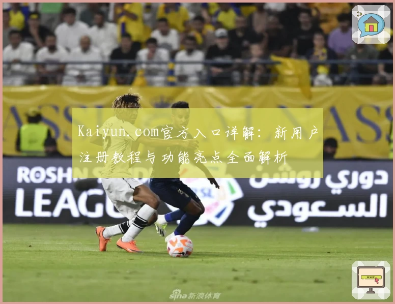 Kaiyun.com官方入口详解：新用户注册教程与功能亮点全面解析