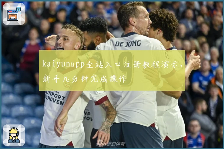 kaiyunapp全站入口注册教程演示，新手几分钟完成操作