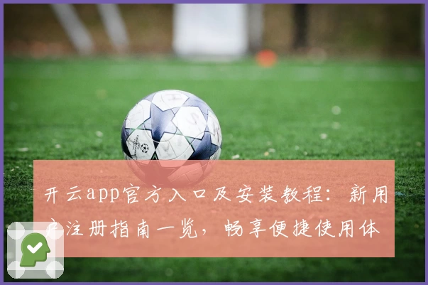 开云app官方入口及安装教程：新用户注册指南一览，畅享便捷使用体验