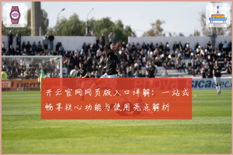 开云官网网页版入口详解：一站式畅享核心功能与使用亮点解析