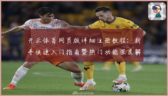 开云体育网页版详细注册教程:新手快速入门指南暨热门功能深度解析