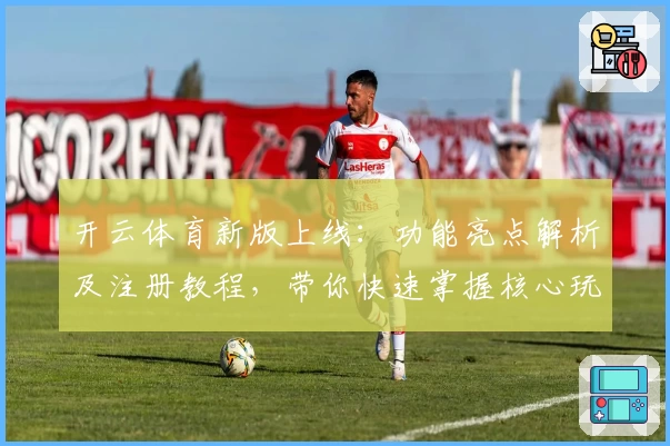 开云体育新版上线:功能亮点解析及注册教程,带你快速掌握核心玩法