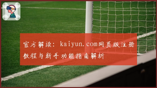 官方解读：kaiyun.com网页版注册教程与新手功能指南解析