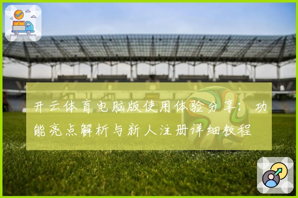 开云体育电脑版使用体验分享:功能亮点解析与新人注册详细教程