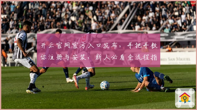 开云官网官方入口发布,手把手教你注册与安装,新人必看全流程指南