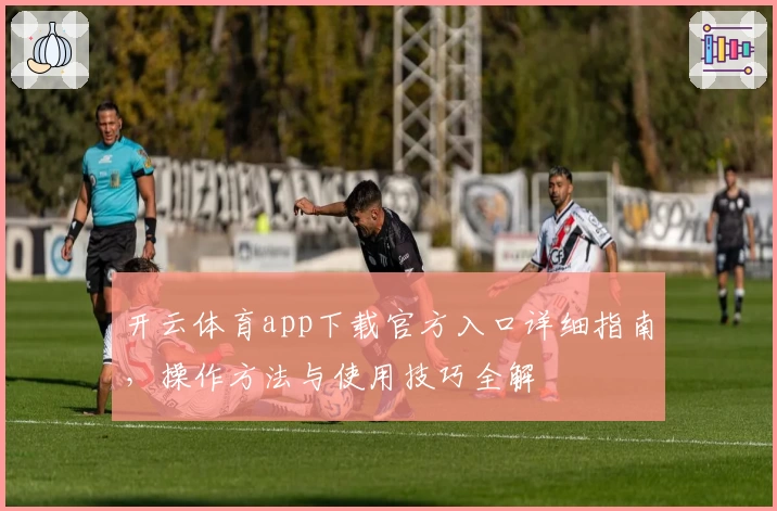 开云体育app下载官方入口详细指南,操作方法与使用技巧全解