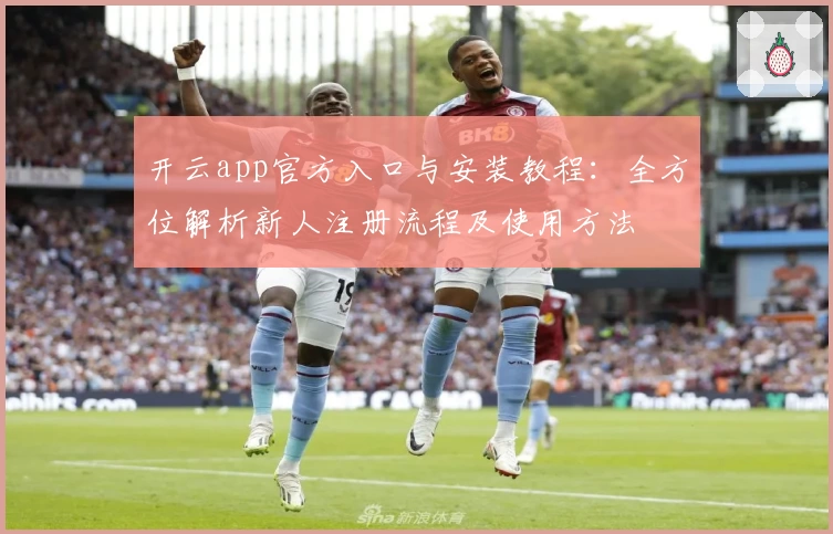 开云app官方入口与安装教程：全方位解析新人注册流程及使用方法