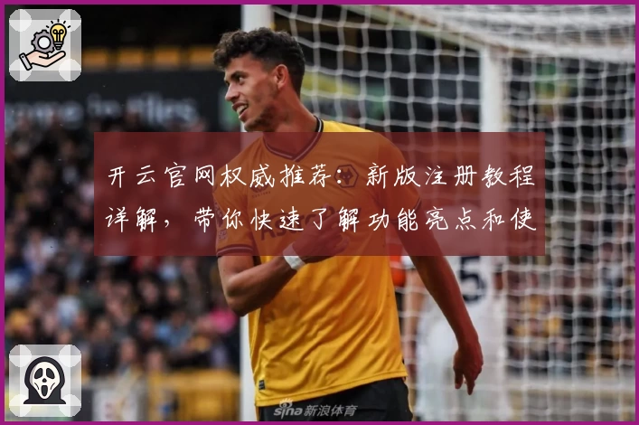 开云官网权威推荐：新版注册教程详解，带你快速了解功能亮点和使用技巧