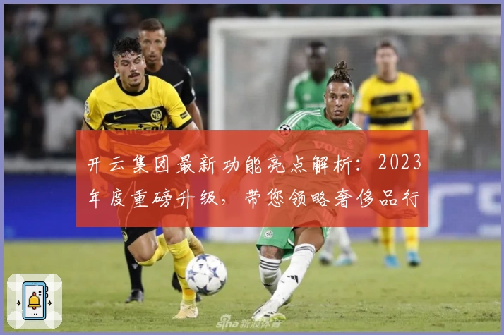 开云集团最新功能亮点解析：2023年度重磅升级，带您领略奢侈品行业新趋势