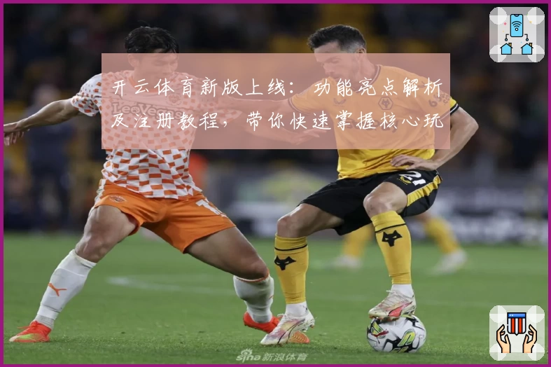 开云体育新版上线：功能亮点解析及注册教程，带你快速掌握核心玩法