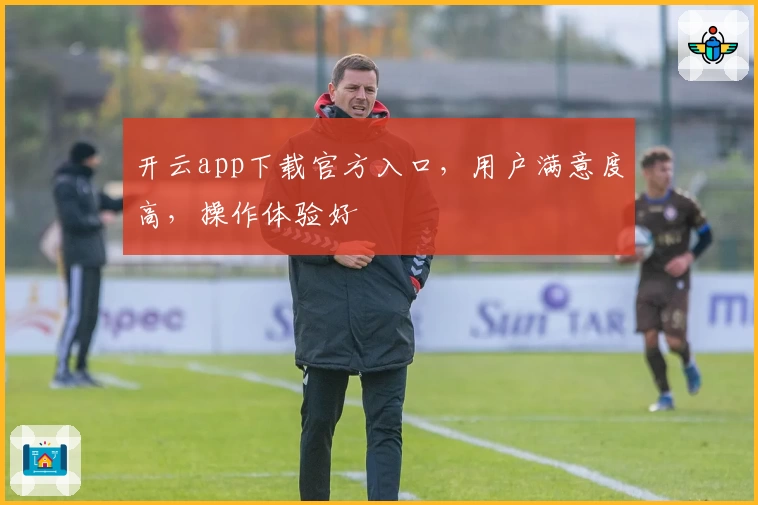 开云app下载官方入口，用户满意度高，操作体验好