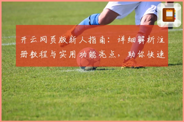 开云网页版新人指南：详细解析注册教程与实用功能亮点，助你快速上手体验