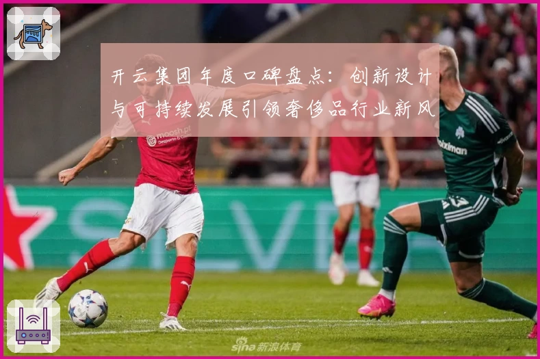 开云集团年度口碑盘点：创新设计与可持续发展引领奢侈品行业新风潮